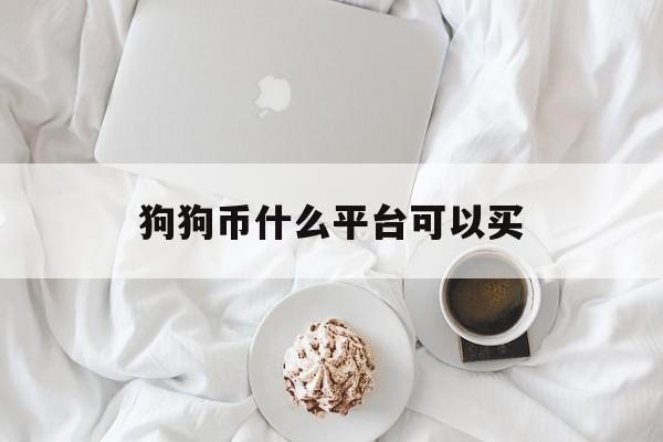 狗狗币什么平台可以买:(狗狗币在哪个平台上买最正规)