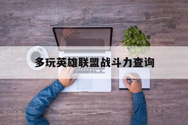 多玩英雄联盟战斗力查询:(英雄联盟战斗力查询在线查询系统)