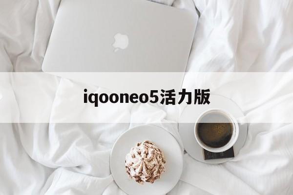 iqooneo5活力版:(iQOONeo5活力版参数配置)