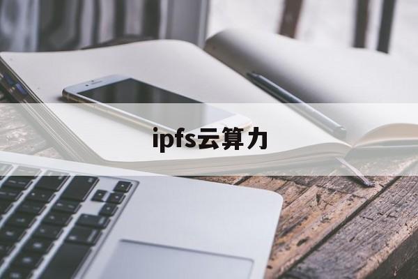 ipfs云算力:(ipfs价格今日行情)