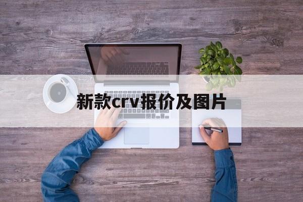 新款crv报价及图片:(曲靖沃尔沃4s店地址和电话)