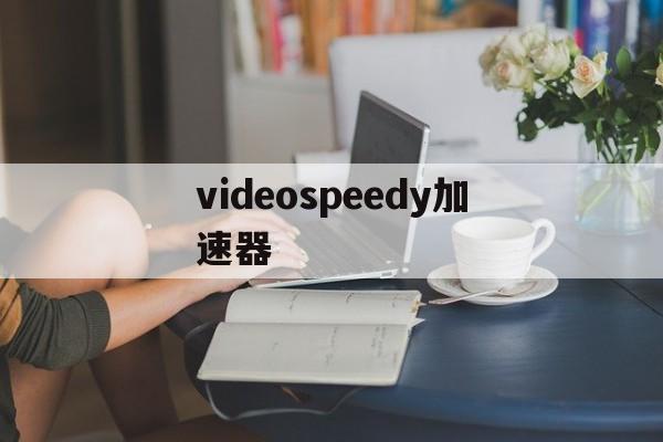 包含videospeedy加速器的词条