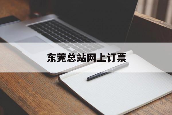东莞总站网上订票:(东莞汽车总站车票长途查询)