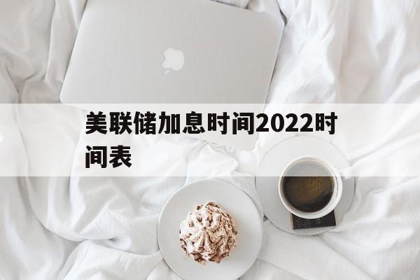 包含美联储加息时间2022时间表的词条