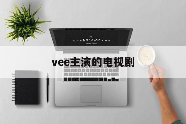 vee主演的电视剧:(泰星vee最新电视剧)