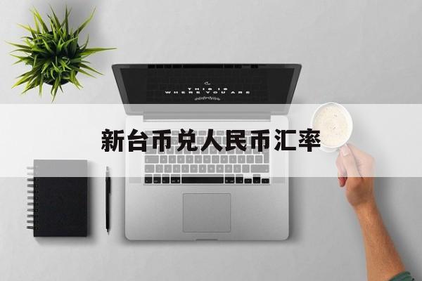 新台币兑人民币汇率:(一万人民币等于台湾币吗)