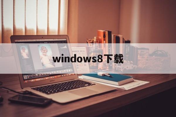 windows8下载:(win10老版本怎么下载)