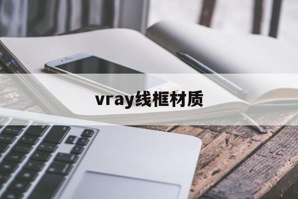 vray线框材质:(vray金属材质怎么调)