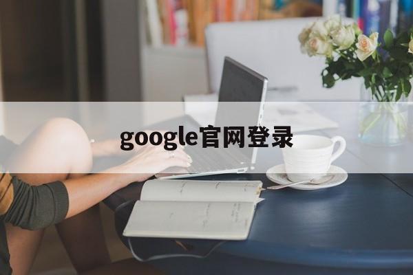 google官网登录:(google帐号登录入口)