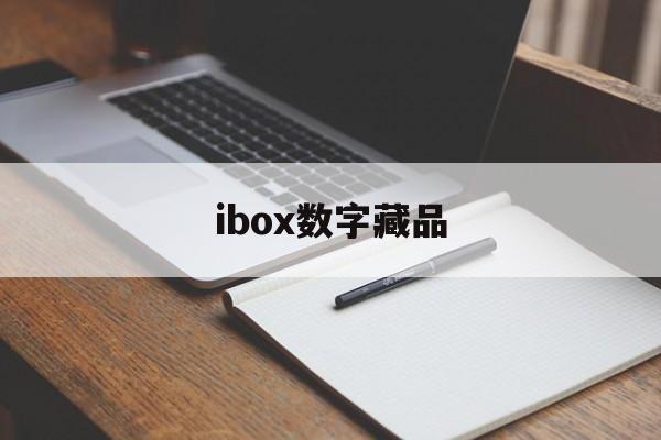 ibox数字藏品:(数字藏品交易平台app)