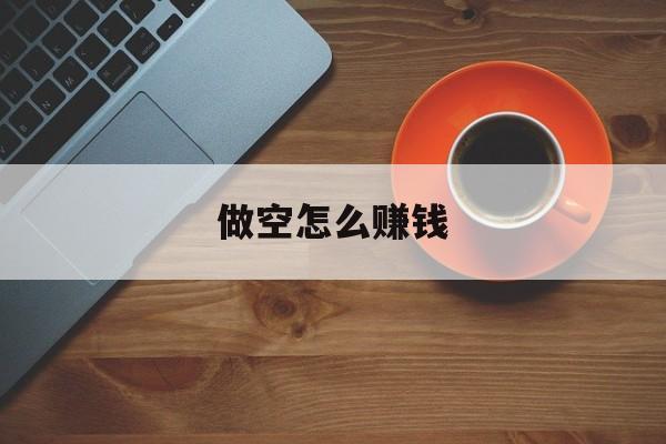 做空怎么赚钱:(做空怎么借股票)
