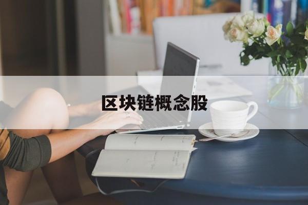 区块链概念股:(区块链概念股票龙头一览)