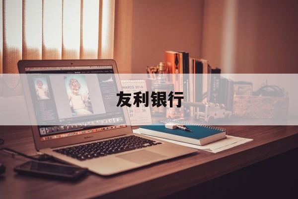 友利银行:(友利银行利率2024)