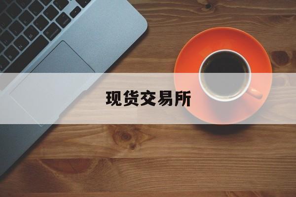 现货交易所:(盘立方期货app)
