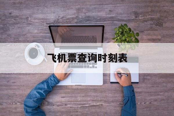 飞机票查询时刻表:(飞机票查询12306官网)