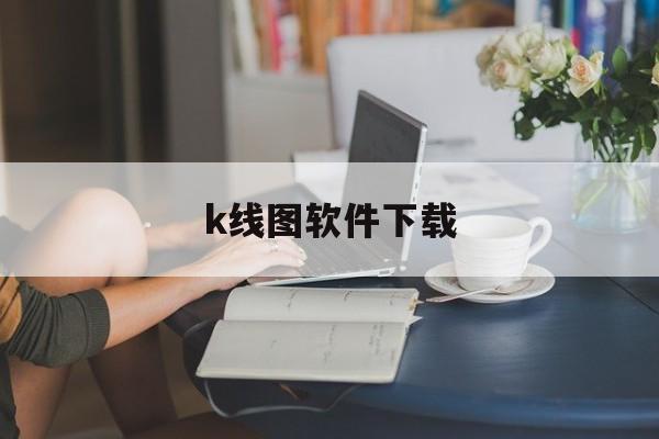 k线图软件下载:(股票k线图怎么下载)